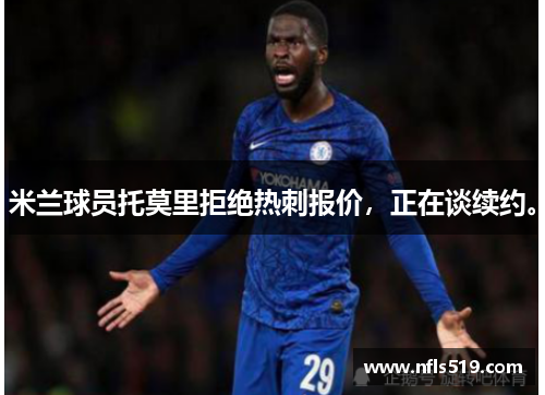 米兰球员托莫里拒绝热刺报价，正在谈续约。